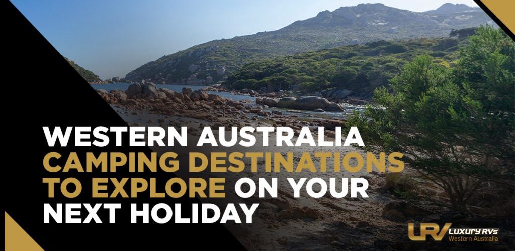5 Western Australia Camping Destinations To Explore On Your Next Holiday